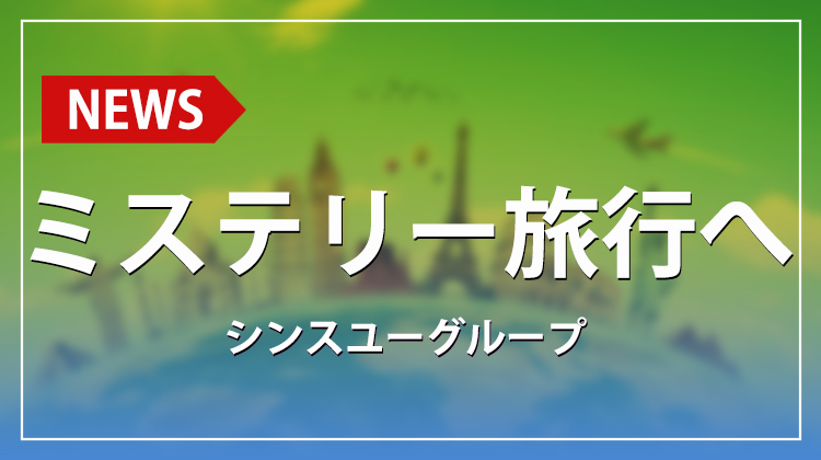 【シンスユーグループ】幹部たちがミステリー旅行へ出発!! 行き先はヒミツ!?