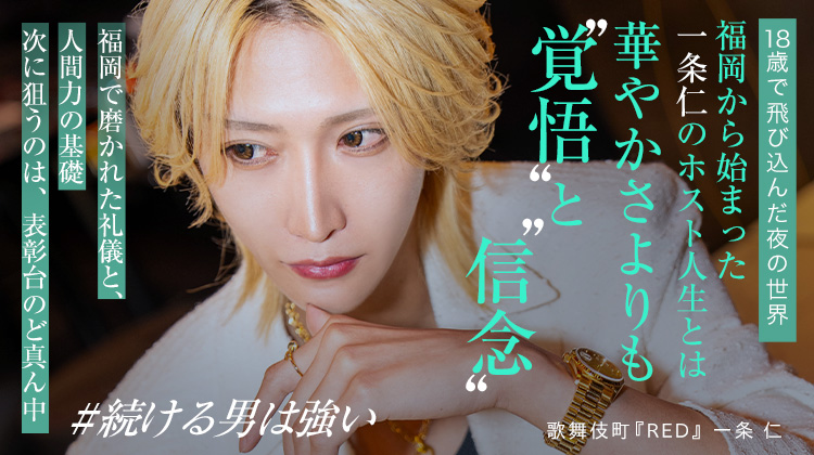【RED】一条 仁 福岡から歌舞伎町へ。覚悟で掴んだ、ホスト人生の軌跡。