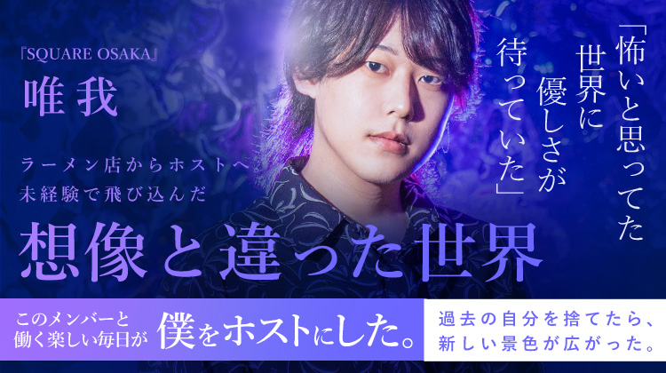 【SQUARE OSAKA】 唯我 ラーメン店からホストへ。未経験で飛び込んだ想像と違った世界