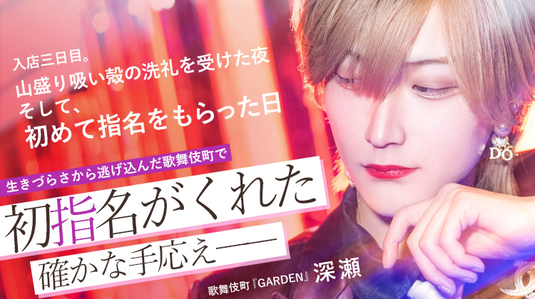 【GARDEN】深瀬 灰まみれになった夜、初指名ももらった。逃げ込んだ世界で得たやりがいとは