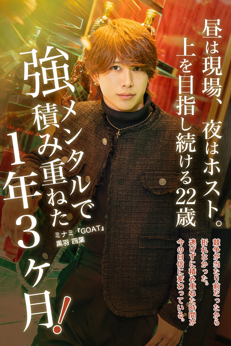 【GOAT】 黒羽 四葉 昼は現場、夜はホスト。強メンタルで積み重ねた1年3ヶ月